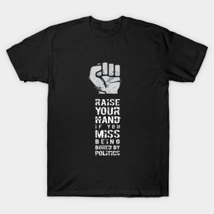 RAISE YOUR HAND if you miss being bored by politics T-Shirt